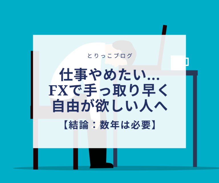 仕事やめたい...FXで手っ取り早く自由が欲しい人へ【結論：数年は必要】 とりっこブログ